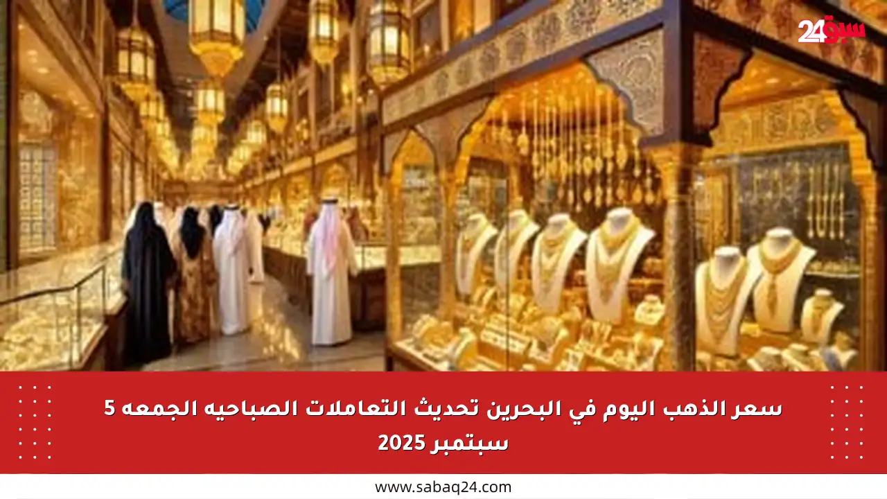 سعر الذهب اليوم في البحرين تحديث التعاملات الصباحية الجمعة 5 سبتمبر 2025